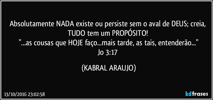 Absolutamente NADA existe ou persiste sem o aval de DEUS; creia, TUDO tem um PROPÓSITO! 
"...as cousas que HOJE faço...mais tarde, as tais, entenderão..."
Jo 3:17 (KABRAL ARAUJO)