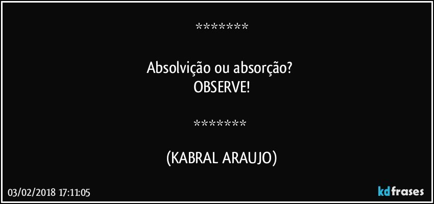 

Absolvição ou absorção?  
OBSERVE!

 (KABRAL ARAUJO)