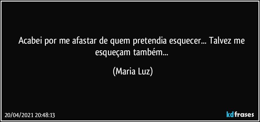 Acabei por me afastar de quem pretendia esquecer... Talvez me esqueçam também... (Maria Luz)