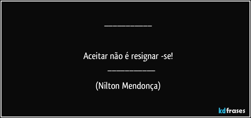 ___


Aceitar não é resignar⁠-se!
              ___ (Nilton Mendonça)