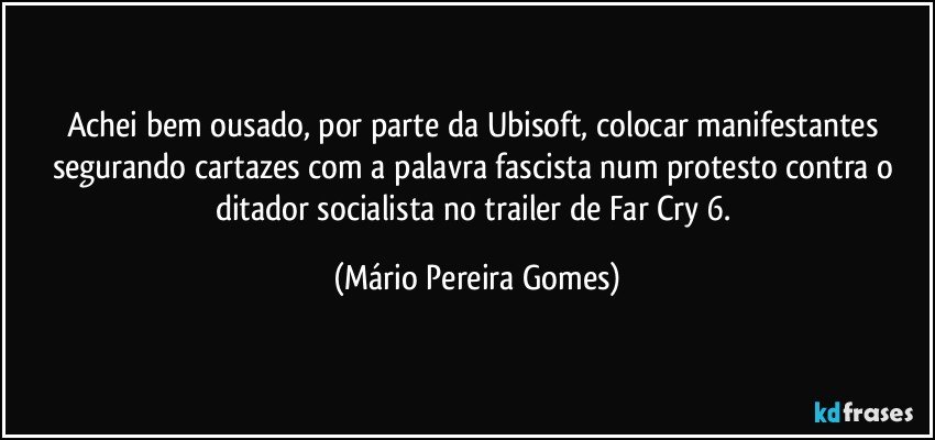 Achei bem ousado, por parte da Ubisoft, colocar manifestantes segurando cartazes com a palavra fascista num protesto contra o ditador socialista no trailer de Far Cry 6. (Mário Pereira Gomes)