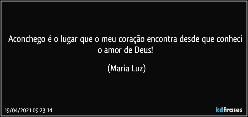 Aconchego é o lugar que o meu coração encontra desde que conheci o amor de Deus! (Maria Luz)