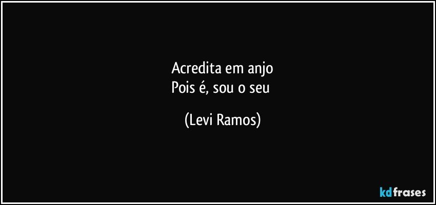 Acredita em anjo
Pois é, sou o seu (Levi Ramos)