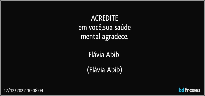 ACREDITE
em você,sua saúde
mental agradece.

Flávia Abib (Flávia Abib)