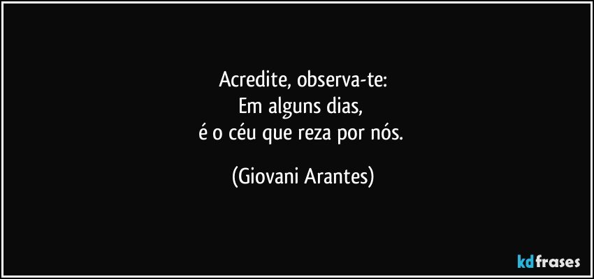 Acredite, observa-te:
Em alguns dias, 
é o céu que reza por nós. (Giovani Arantes)