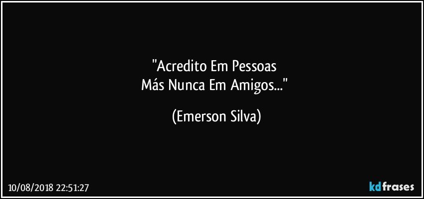 "Acredito Em Pessoas 
Más Nunca Em Amigos..." (Emerson Silva)