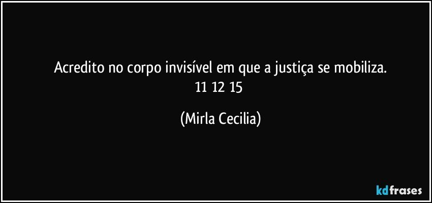 Acredito no corpo invisível em que a justiça se mobiliza.
11/12/15 (Mirla Cecilia)