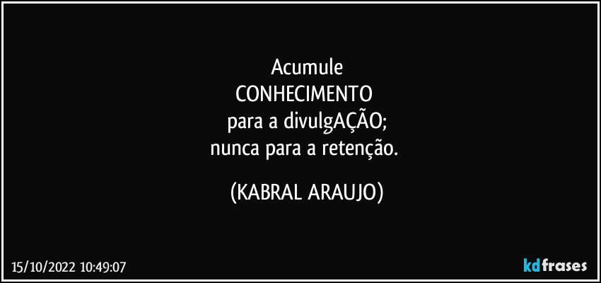 Acumule
CONHECIMENTO 
para a divulgAÇÃO;
nunca para a retenção. (KABRAL ARAUJO)