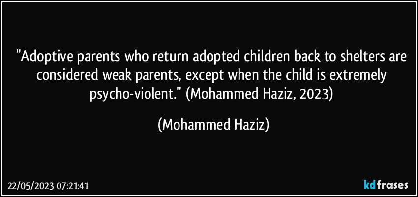 "Adoptive parents who return adopted children back to shelters are considered weak parents, except when the child is extremely psycho-violent." (Mohammed Haziz, 2023) (Mohammed Haziz)