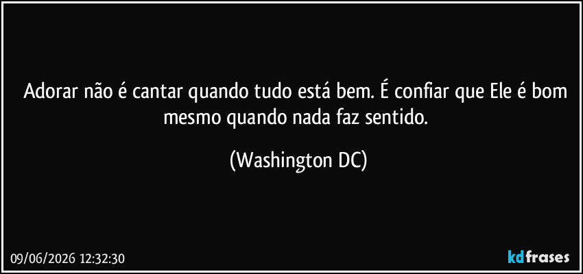 Adorar não é cantar quando tudo está bem. É confiar que Ele é bom mesmo quando nada faz sentido. (Washington DC)