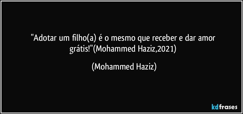 "Adotar um filho(a) é o mesmo que receber e dar amor grátis!"(Mohammed Haziz,2021) (Mohammed Haziz)