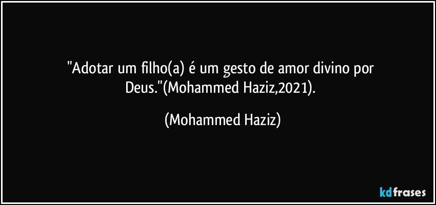 "Adotar um filho(a) é um gesto de amor divino por Deus."(Mohammed Haziz,2021). (Mohammed Haziz)