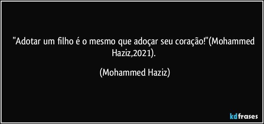 "Adotar um filho é o mesmo que adoçar seu coração!"(Mohammed Haziz,2021). (Mohammed Haziz)