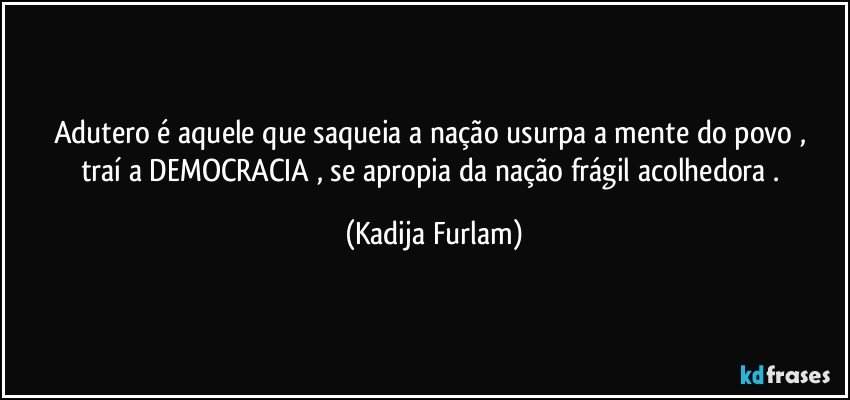 Adutero é  aquele que saqueia  a nação  usurpa   a mente  do  povo , traí  a DEMOCRACIA , se apropia  da nação  frágil  acolhedora . (Kadija Furlam)