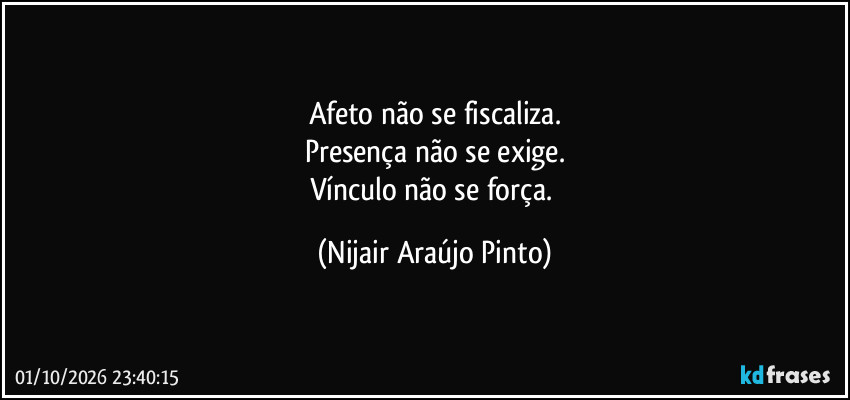 Afeto não se fiscaliza.
Presença não se exige.
Vínculo não se força. (Nijair Araújo Pinto)