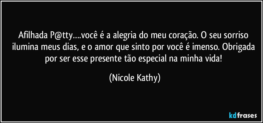 Afilhada P@tty….você é a alegria do meu coração. O seu sorriso ilumina meus dias, e o amor que sinto por você é imenso. Obrigada por ser esse presente tão especial na minha vida! (Nicole Kathy)