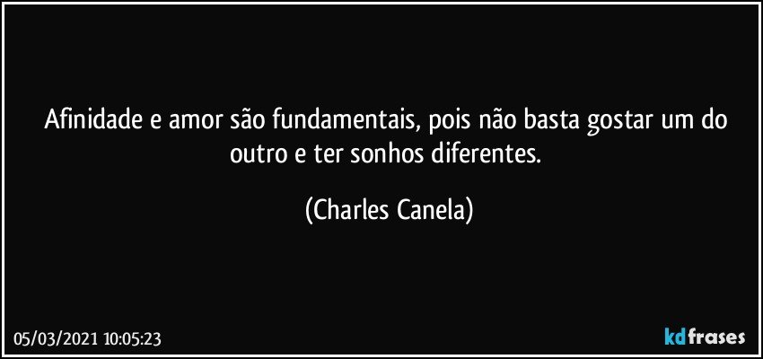 Afinidade e amor são fundamentais, pois não basta gostar um do outro e ter sonhos diferentes. (Charles Canela)