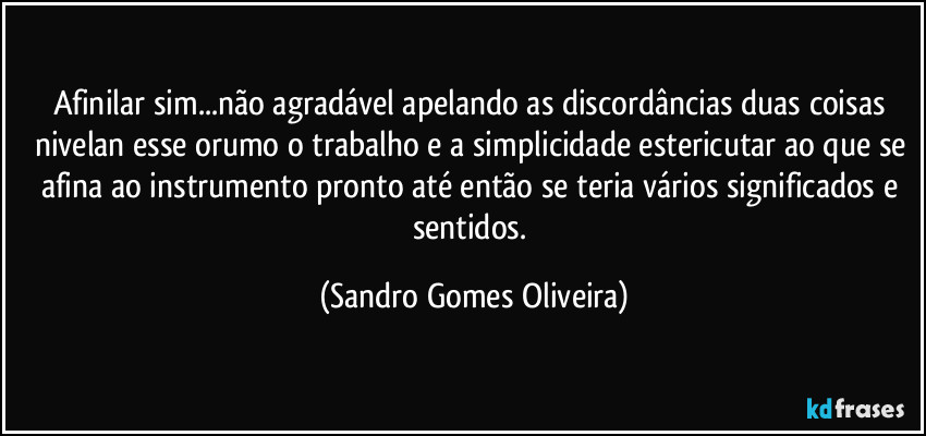 Afinilar sim...não agradável apelando as discordâncias duas coisas nivelan esse orumo o trabalho e a simplicidade estericutar ao que se afina ao instrumento pronto até então se teria vários significados e sentidos. (Sandro Gomes Oliveira)