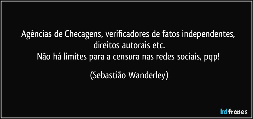 Agências de Checagens, verificadores de fatos independentes, direitos autorais etc.
Não há limites para a censura nas redes sociais, pqp! (Sebastião Wanderley)