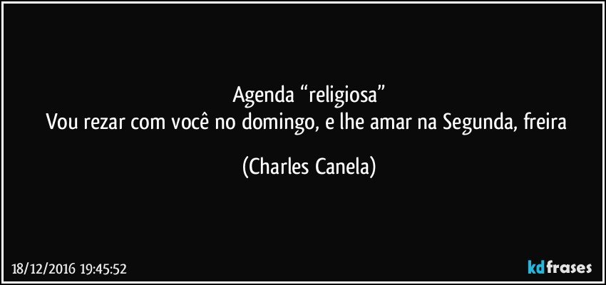 Agenda “religiosa”
Vou rezar com você no domingo, e lhe amar na Segunda, freira (Charles Canela)