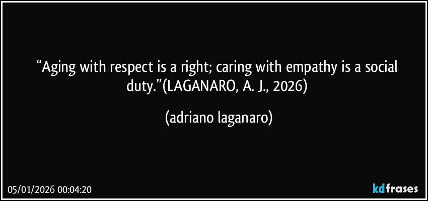 “Aging with respect is a right; caring with empathy is a social duty.”(LAGANARO, A. J., 2026) (adriano laganaro)