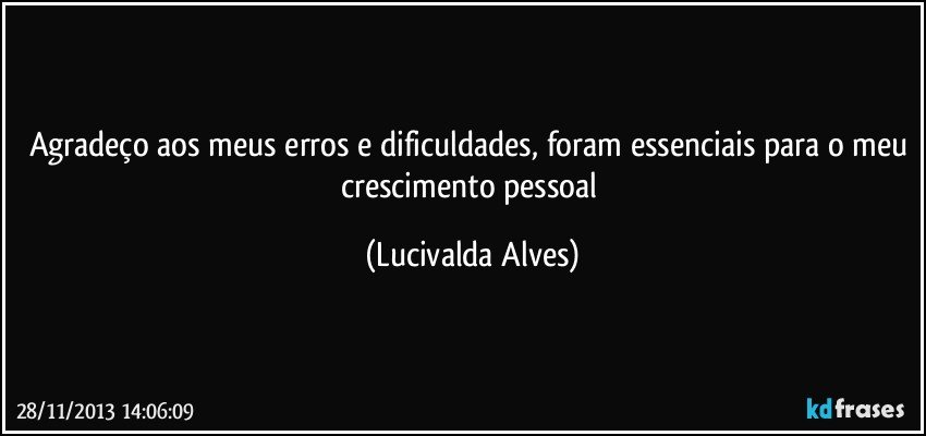 Agradeço aos meus erros e dificuldades, foram essenciais para o meu crescimento pessoal (Lucivalda Alves)