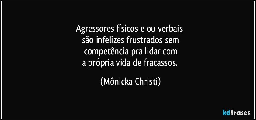 Agressores físicos e/ou verbais 
são infelizes frustrados sem
competência pra lidar com
a própria vida de fracassos. (Mônicka Christi)