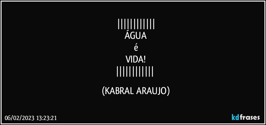 
ÁGUA
é
VIDA!
 (KABRAL ARAUJO)