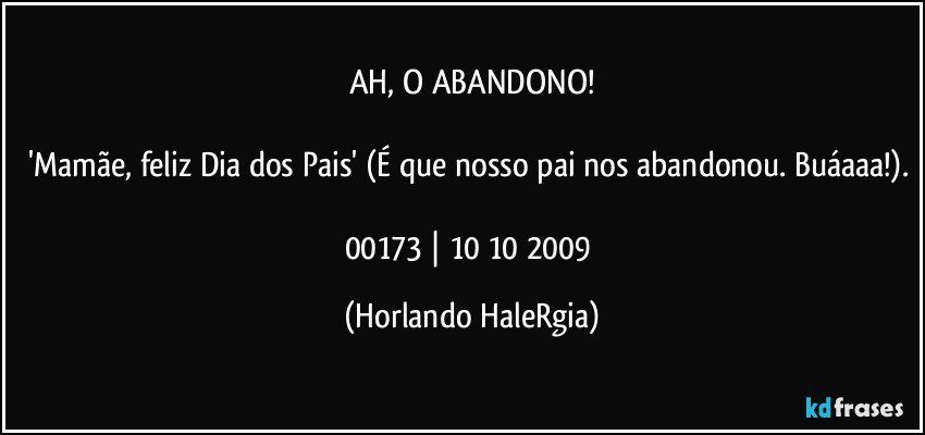 AH, O ABANDONO! 'Mamãe, feliz Dia dos Pais' (É que nosso 