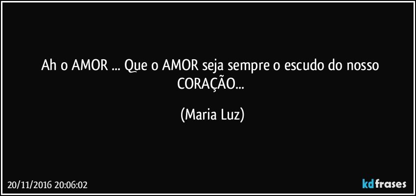 Ah o AMOR ... Que o AMOR seja sempre o escudo do nosso  CORAÇÃO... (Maria Luz)