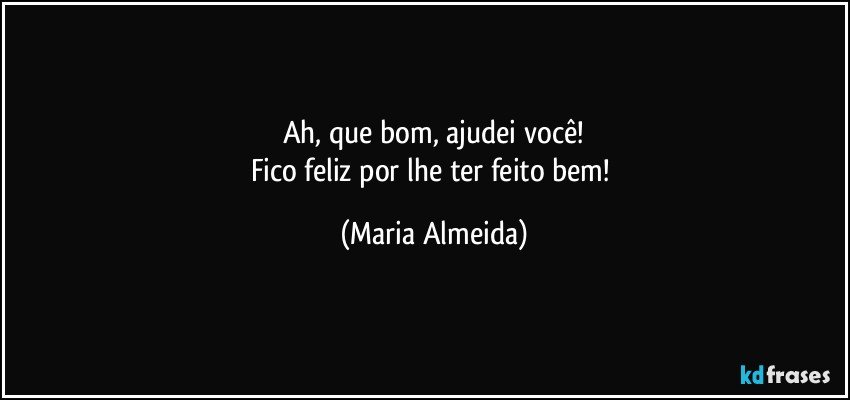 Ah, que bom, ajudei você!
Fico feliz por lhe ter feito bem! (Maria Almeida)