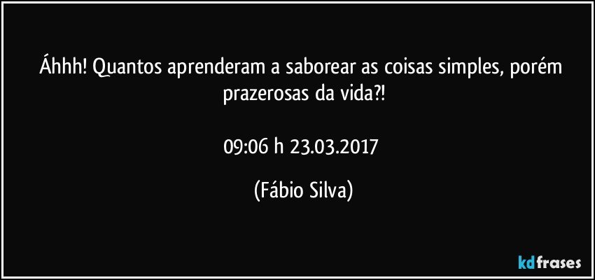 Áhhh! Quantos aprenderam a saborear as coisas simples, porém prazerosas da vida?!

09:06 h  23.03.2017 (Fábio Silva)