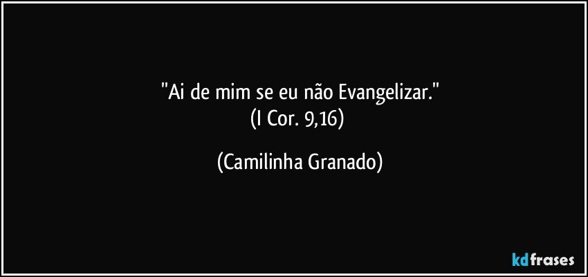''Ai de mim se eu não Evangelizar.''
(I Cor. 9,16) (Camilinha Granado)