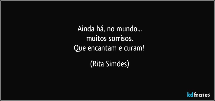 Ainda há, no mundo...
muitos sorrisos.
Que encantam e curam! (Rita Simões)