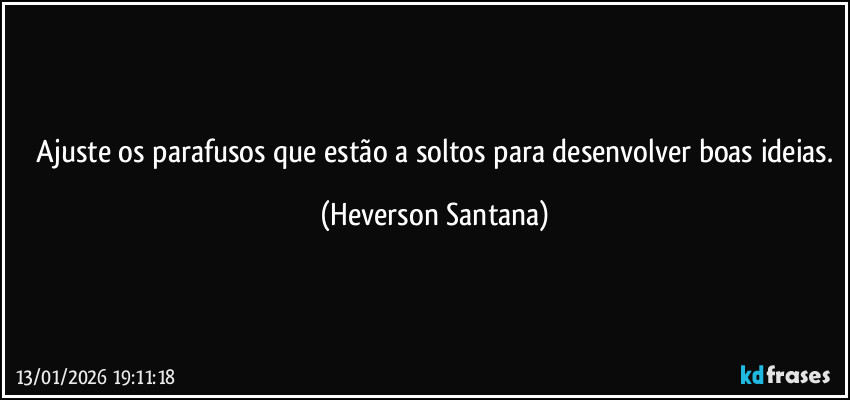 ⁠Ajuste os parafusos que estão a soltos para desenvolver boas ideias. (Heverson Santana)