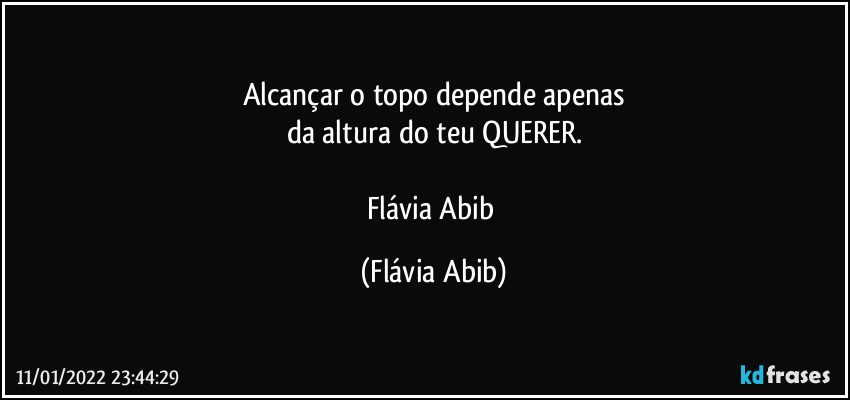 Alcançar o topo depende apenas
da altura do teu QUERER.

Flávia Abib (Flávia Abib)