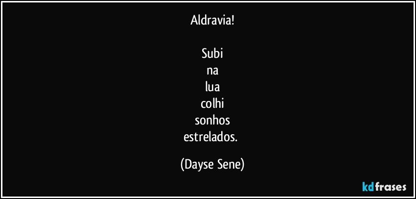 Aldravia!

Subi
na
lua
colhi
sonhos
estrelados. (Dayse Sene)