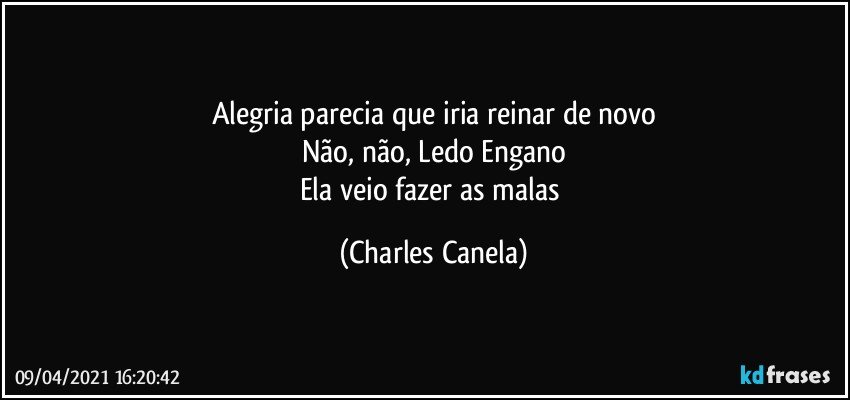 Alegria parecia que iria reinar de novo
Não, não, Ledo Engano
Ela veio fazer as malas (Charles Canela)