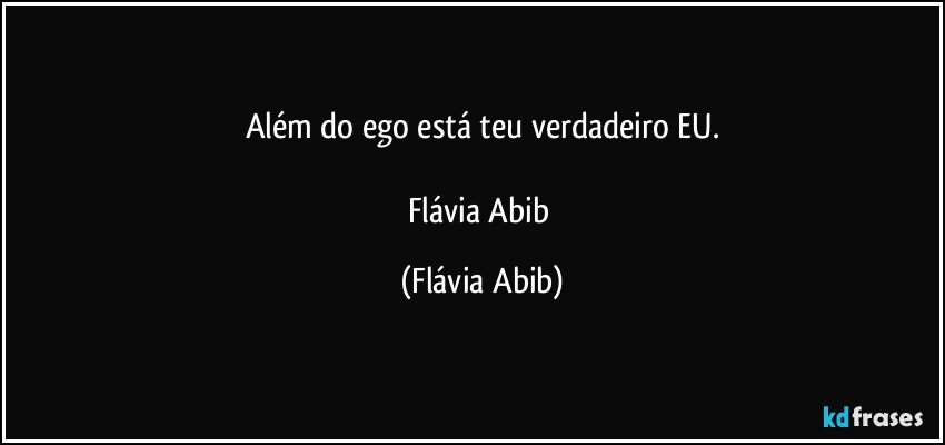 Além do ego está teu verdadeiro EU.

Flávia Abib (Flávia Abib)