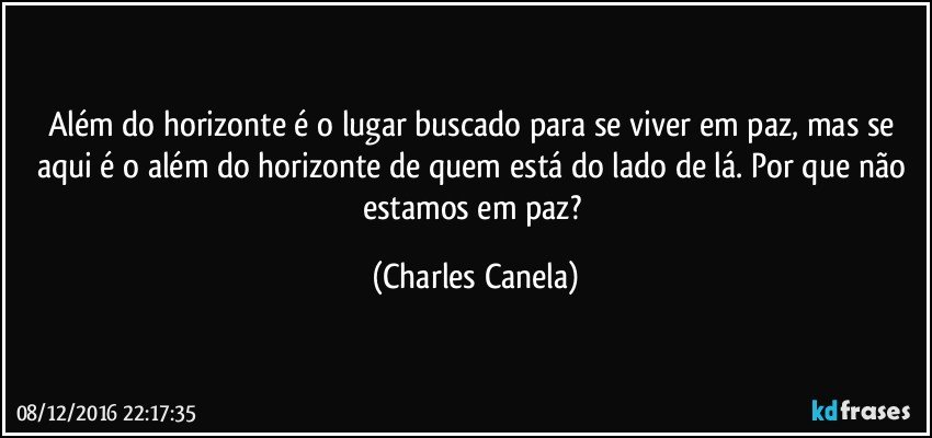 Além do horizonte é o lugar buscado para se viver em paz, mas se aqui é o além do horizonte de quem está do lado de lá. Por que não estamos em paz? (Charles Canela)