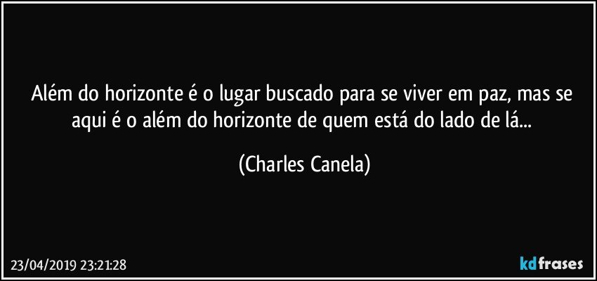 Além do horizonte é o lugar buscado para se viver em paz, mas se aqui é o além do horizonte de quem está do lado de lá... (Charles Canela)