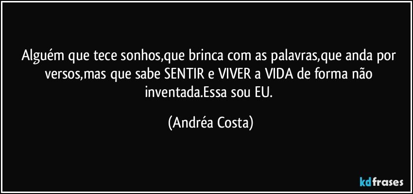 Alguém que tece sonhos,que brinca com as palavras,que anda por versos,mas que sabe SENTIR e VIVER a VIDA de forma não inventada.Essa sou EU. (Andréa Costa)