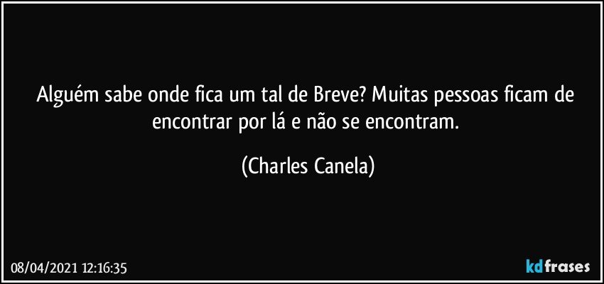 Alguém sabe onde fica um tal de Breve? Muitas pessoas ficam de encontrar por lá e não se encontram. (Charles Canela)