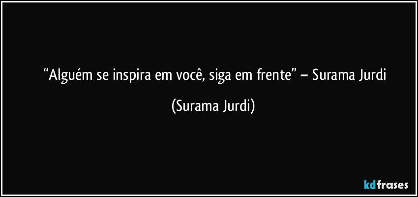 	“Alguém se inspira em você, siga em frente” – Surama Jurdi (Surama Jurdi)