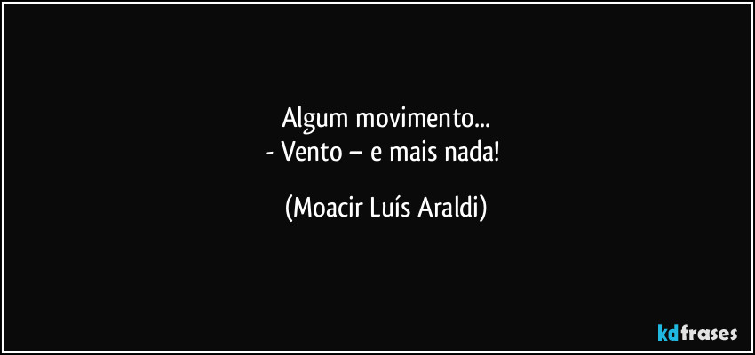 Algum movimento...
- Vento – e mais nada! (Moacir Luís Araldi)