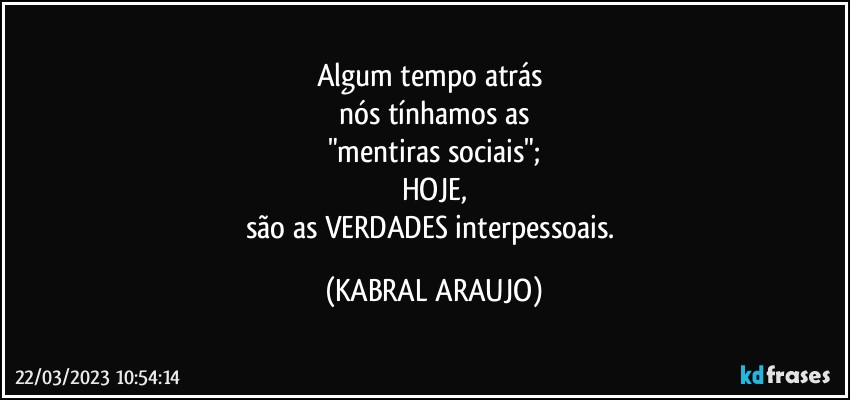 Algum tempo atrás 
nós tínhamos as
"mentiras sociais";
HOJE,
são as VERDADES interpessoais. (KABRAL ARAUJO)