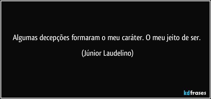 Algumas decepções formaram o meu caráter. O meu jeito de ser. (Júnior Laudelino)