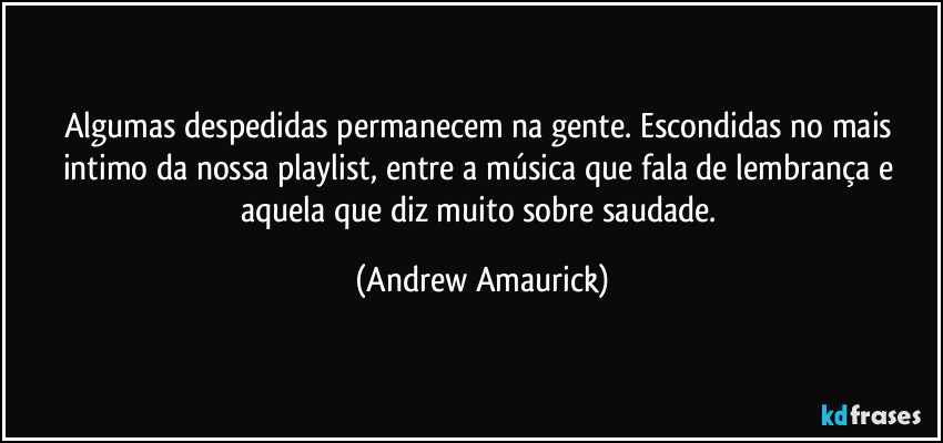 Algumas despedidas permanecem na gente. Escondidas no mais intimo da nossa playlist, entre a música que fala de lembrança e aquela que diz muito sobre saudade. (Andrew Amaurick)