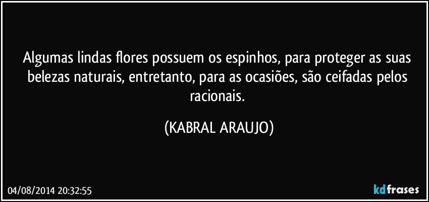 Algumas lindas flores possuem os espinhos, para proteger as suas belezas naturais, entretanto, para as ocasiões, são ceifadas pelos racionais. (KABRAL ARAUJO)