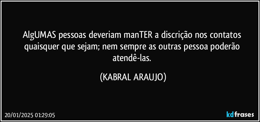 AlgUMAS pessoas deveriam manTER a discrição nos contatos quaisquer que sejam; nem sempre as outras pessoa poderão  atendê-las. (KABRAL ARAUJO)